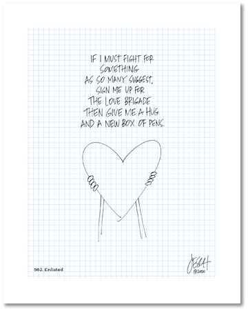 This is a drawing with a grid background. It reads: “If I must fight for something as so many suggest, sign me up for the love brigade then give me a hug and new box of pens.” Beneath this text is a heart being held up from underneath by hands with arms but no person. Jessica Esch re-created this Jeschnote as a print in 2020. The title “562. Enlisted” is on the lower left corner and artist signature on the lower right. Copyright 2020.