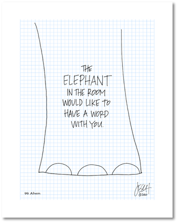 This is a drawing with a grid background. It reads: “The elephant in the room would like to have a word with you.” The text is inside a line drawing of the bottom of an elephant’s thick leg. Jessica Esch re-created this Jeschnote as a print in 2020. The title “99. Ahem” is on the lower left corner and artist signature on the lower right. Copyright 2020.