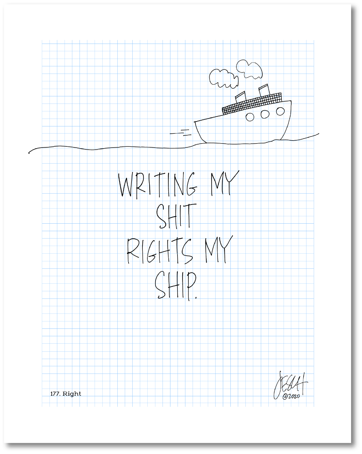 This is a drawing with a grid background. A line drawing of a ship is on top with text beneath that says: "Writing my shit writes my ship.” Jessica Esch re-created this Jeschnote as a print in 2020. The title “177. Right” is on the lower left corner and artist signature on the lower right. Copyright 2020.