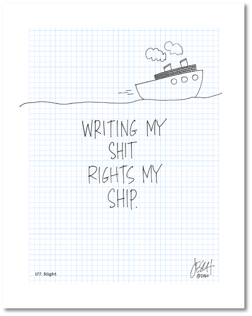 This is a drawing with a grid background. A line drawing of a ship is on top with text beneath that says: "Writing my shit writes my ship.” Jessica Esch re-created this Jeschnote as a print in 2020. The title “177. Right” is on the lower left corner and artist signature on the lower right. Copyright 2020.